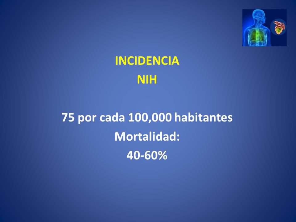 INCIDENCIA NIH 75 por cada 100,000 habitantes Mortalidad: 40-60%