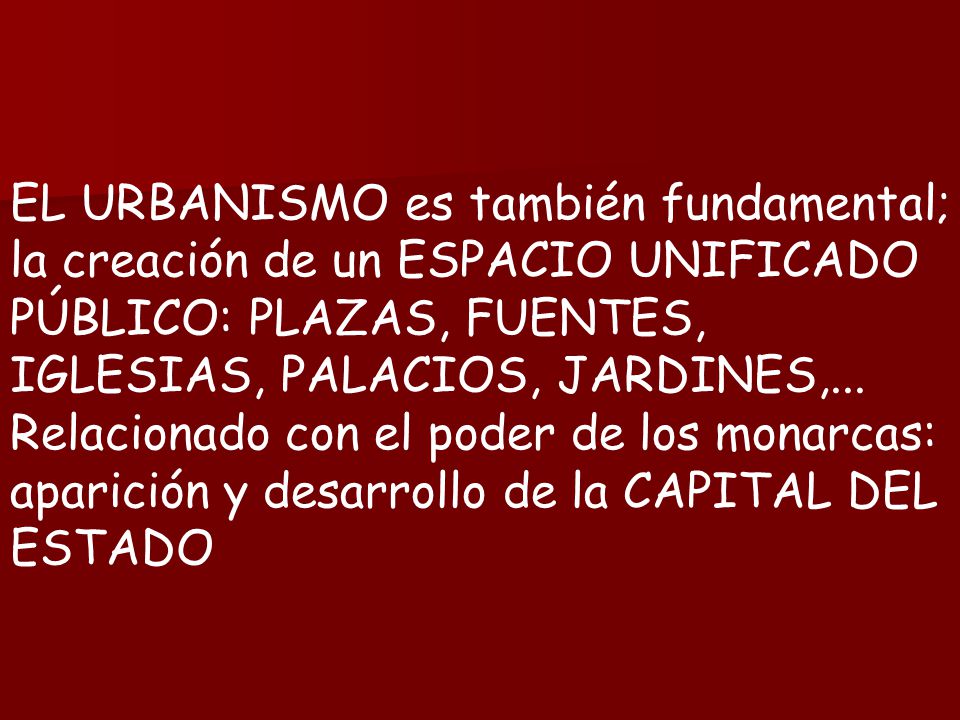 EL URBANISMO es también fundamental; la creación de un ESPACIO UNIFICADO PÚBLICO: PLAZAS, FUENTES, IGLESIAS, PALACIOS, JARDINES,...