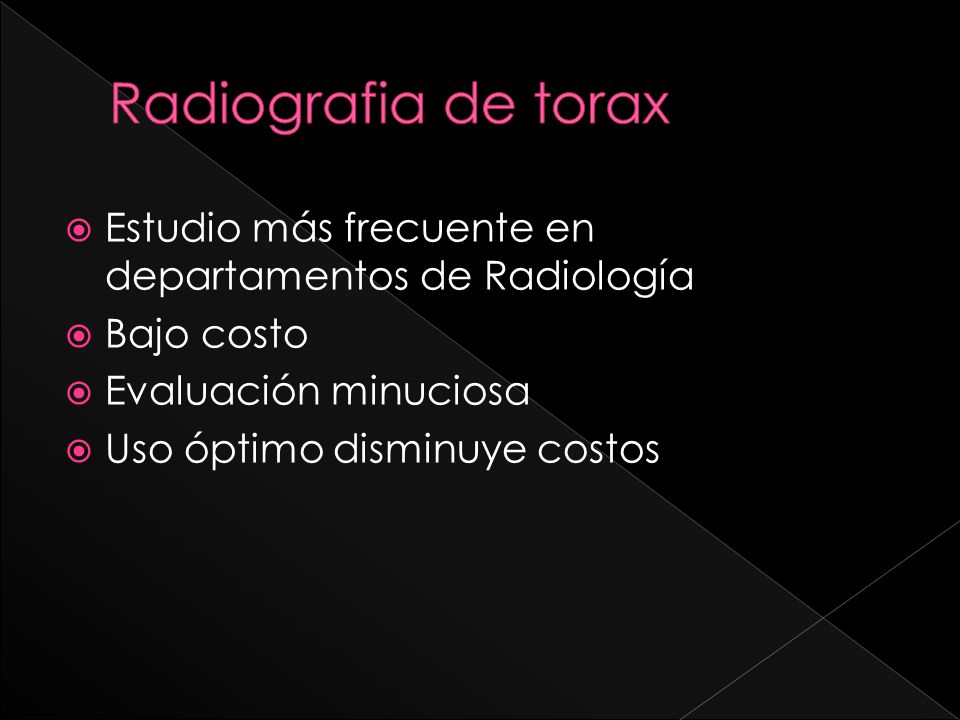 Radiografia de torax Estudio más frecuente en departamentos de Radiología. Bajo costo. Evaluación minuciosa.