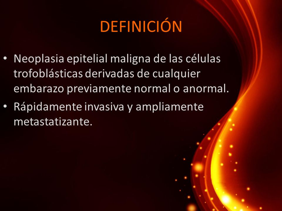 DEFINICIÓN Neoplasia epitelial maligna de las células trofoblásticas derivadas de cualquier embarazo previamente normal o anormal.