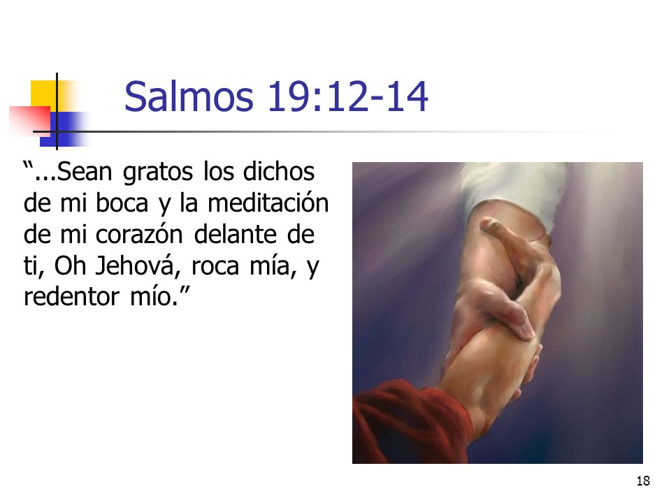 Salmos 19: Sean gratos los dichos de mi boca y la meditación de mi corazón delante de ti, Oh Jehová, roca mía, y redentor mío.