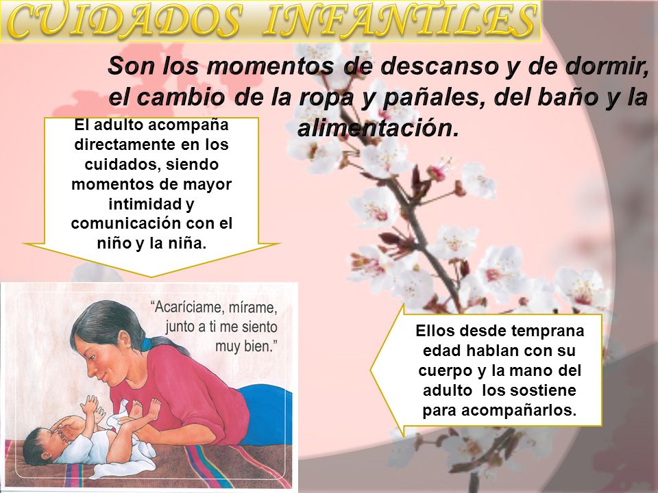 CUIDADOS INFANTILES Son los momentos de descanso y de dormir, el cambio de la ropa y pañales, del baño y la alimentación.