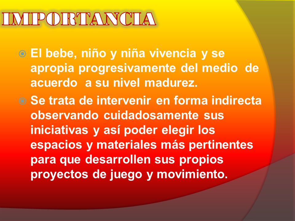 IMPORTANCIA El bebe, niño y niña vivencia y se apropia progresivamente del medio de acuerdo a su nivel madurez.