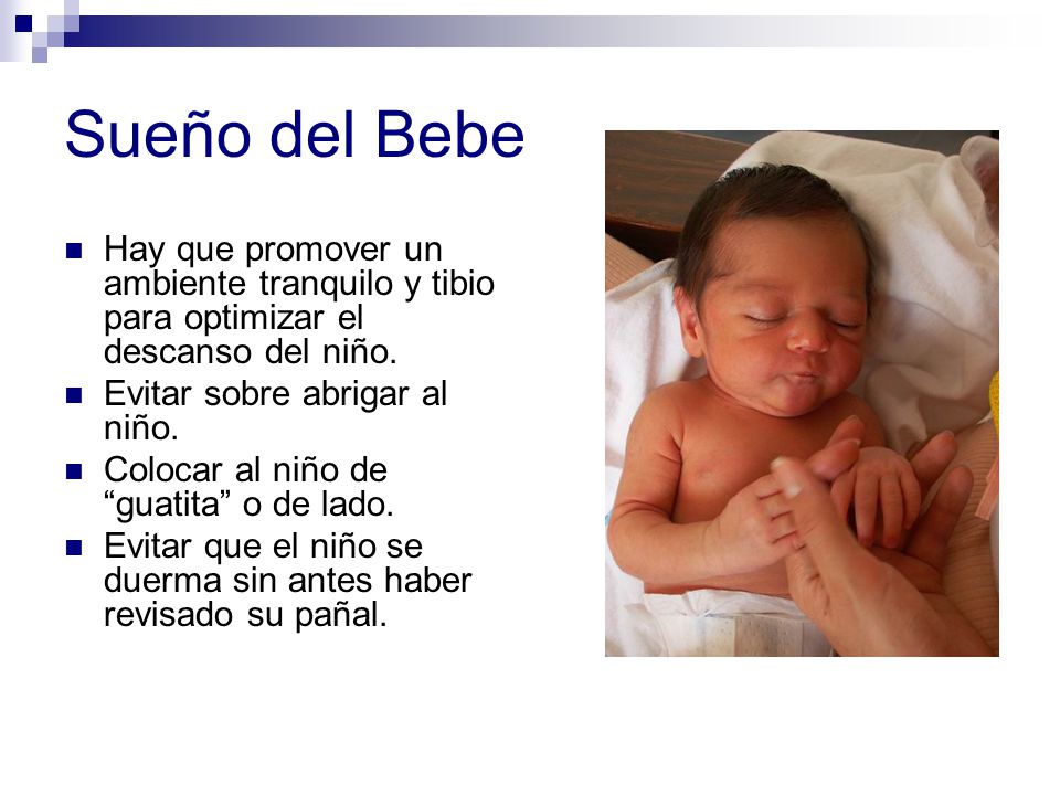 Sueño del Bebe Hay que promover un ambiente tranquilo y tibio para optimizar el descanso del niño. Evitar sobre abrigar al niño.