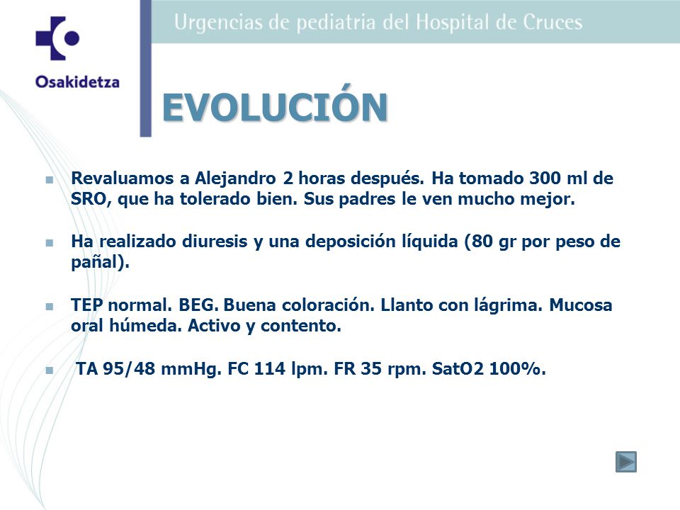 EVOLUCIÓN Revaluamos a Alejandro 2 horas después. Ha tomado 300 ml de SRO, que ha tolerado bien. Sus padres le ven mucho mejor.