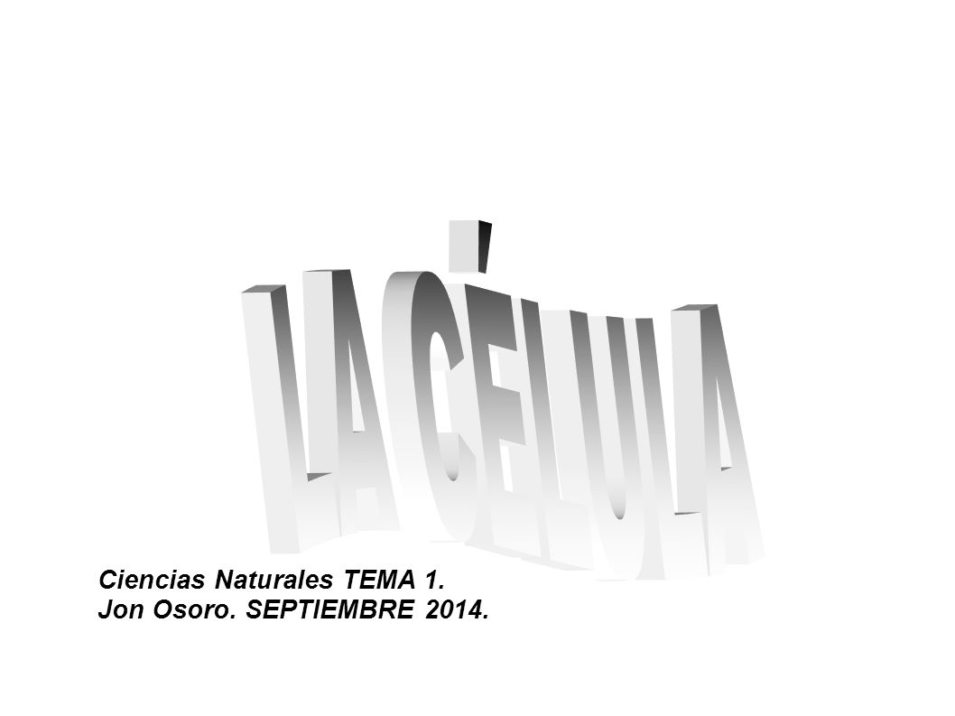 LA CÉLULA Ciencias Naturales TEMA 1. Jon Osoro. SEPTIEMBRE 2014.