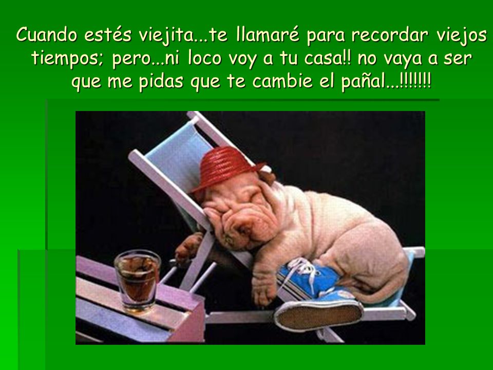 Cuando estés viejita. te llamaré para recordar viejos tiempos; pero