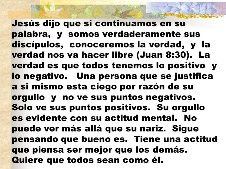 Jesús dijo que si continuamos en su palabra, y somos verdaderamente sus discípulos, conoceremos la verdad, y la verdad nos va hacer libre (Juan 8:30).