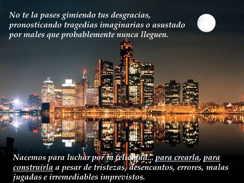 No te la pases gimiendo tus desgracias, pronosticando tragedias imaginarias o asustado por males que probablemente nunca lleguen.