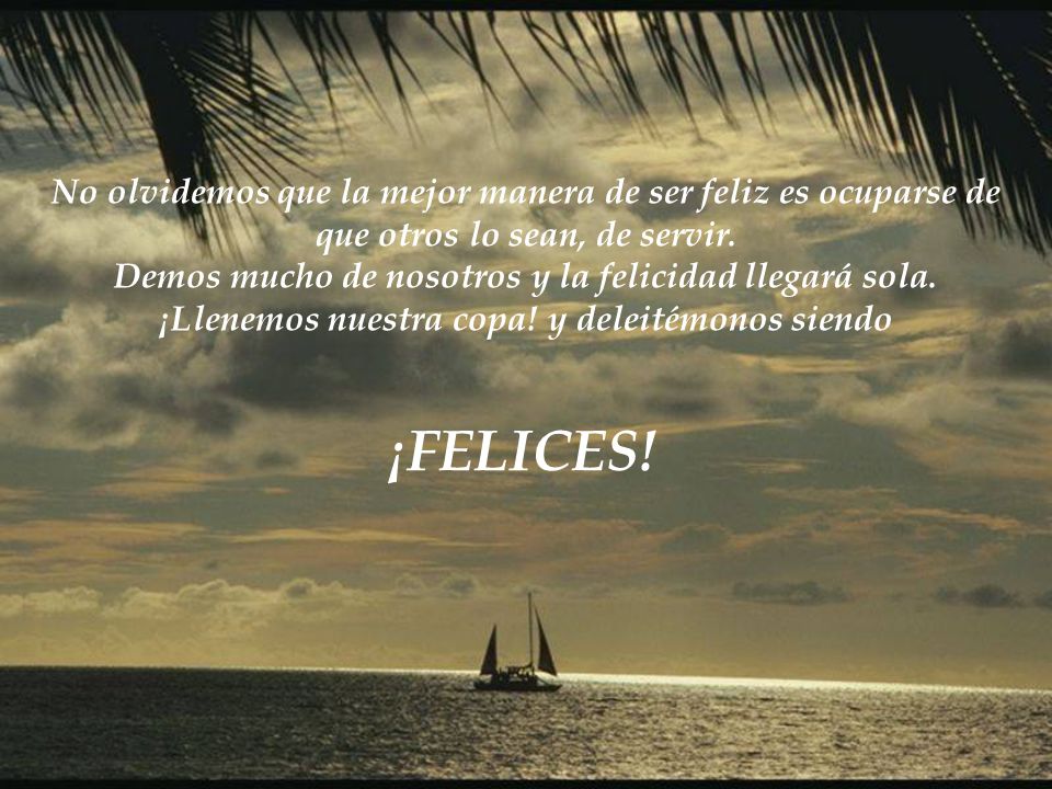 No olvidemos que la mejor manera de ser feliz es ocuparse de que otros lo sean, de servir.