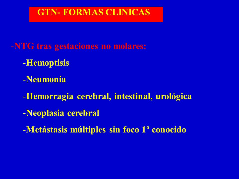 GTN- FORMAS CLINICAS NTG tras gestaciones no molares: Hemoptisis. Neumonía. Hemorragia cerebral, intestinal, urológica.