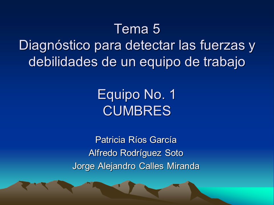 Tema 5 Diagnóstico para detectar las fuerzas y debilidades de un equipo de trabajo Equipo No. 1 CUMBRES