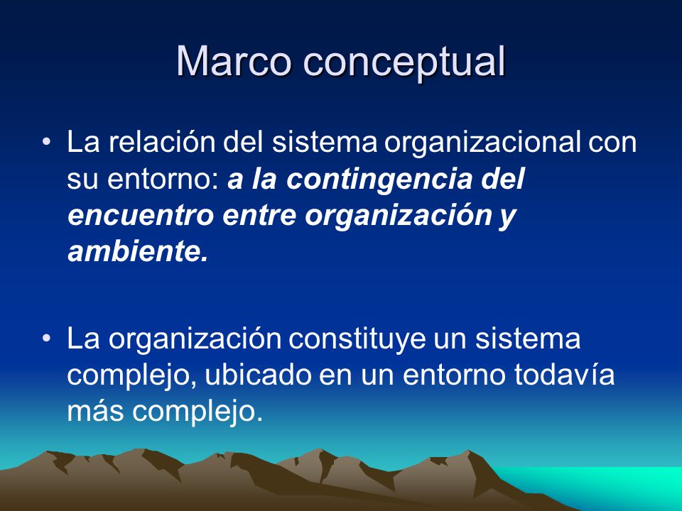 Marco conceptual La relación del sistema organizacional con su entorno: a la contingencia del encuentro entre organización y ambiente.