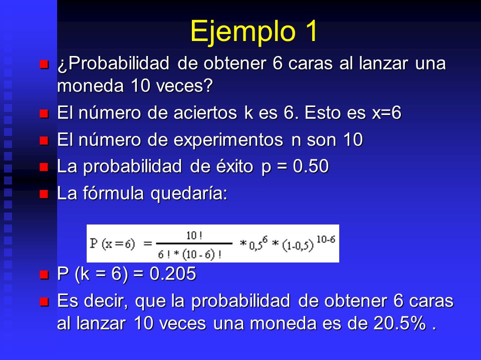 Ejemplo 1 ¿Probabilidad de obtener 6 caras al lanzar una moneda 10 veces El número de aciertos k es 6. Esto es x=6.