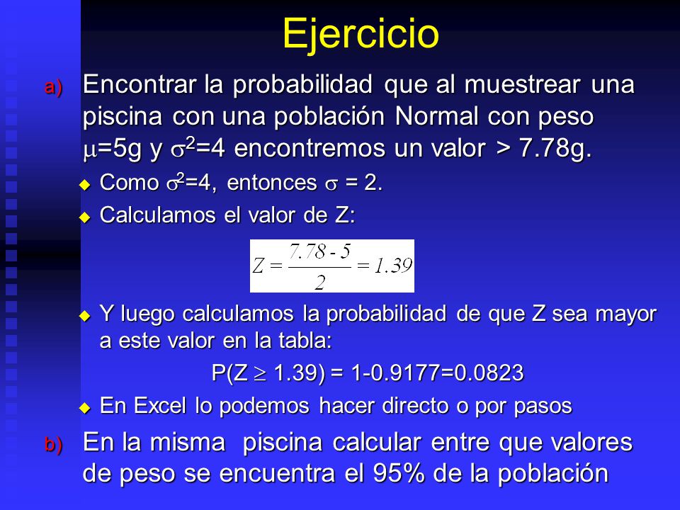 Ejercicio Encontrar la probabilidad que al muestrear una piscina con una población Normal con peso =5g y 2=4 encontremos un valor > 7.78g.