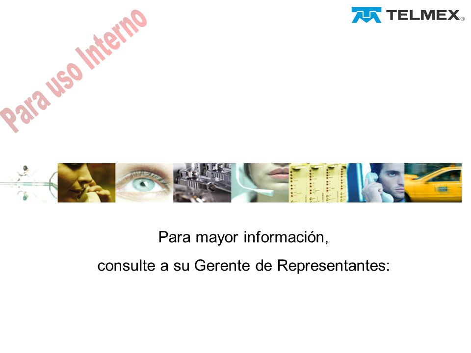 Para mayor información, consulte a su Gerente de Representantes: