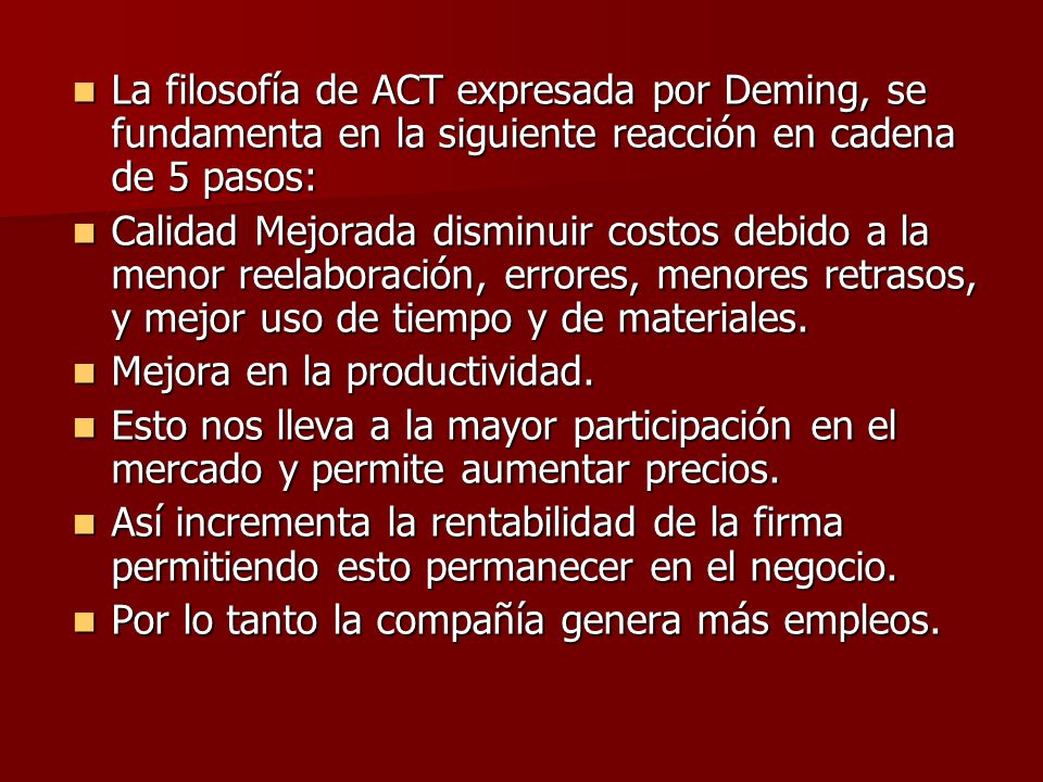 La filosofía de ACT expresada por Deming, se fundamenta en la siguiente reacción en cadena de 5 pasos:
