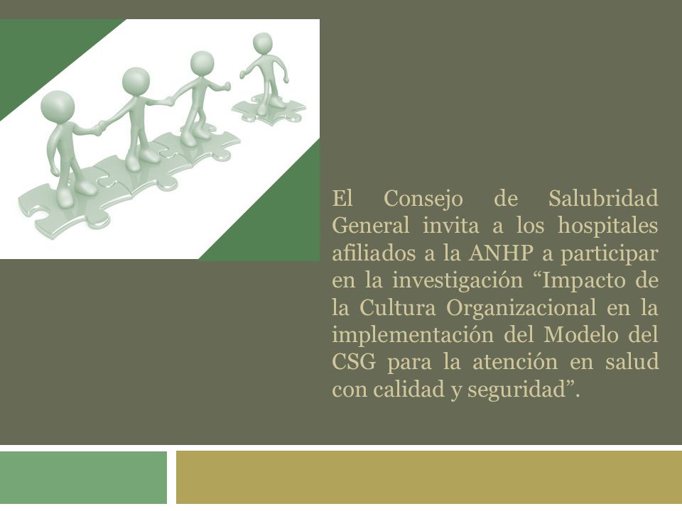 El Consejo de Salubridad General invita a los hospitales afiliados a la ANHP a participar en la investigación Impacto de la Cultura Organizacional en la implementación del Modelo del CSG para la atención en salud con calidad y seguridad .