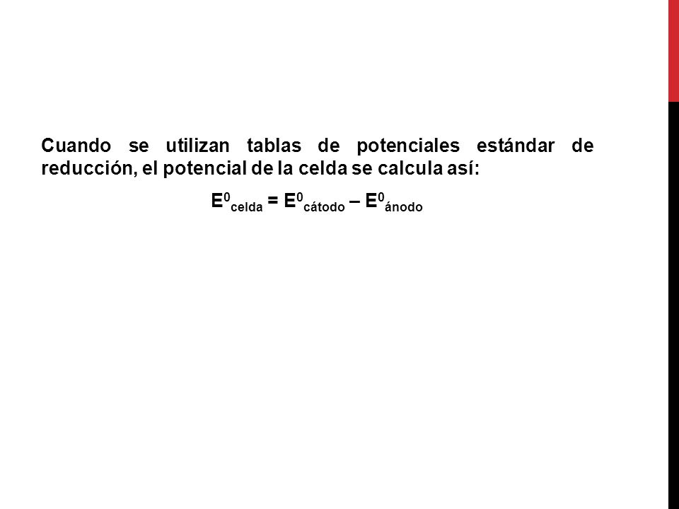 Cuando se utilizan tablas de potenciales estándar de reducción, el potencial de la celda se calcula así: E0celda = E0cátodo – E0ánodo