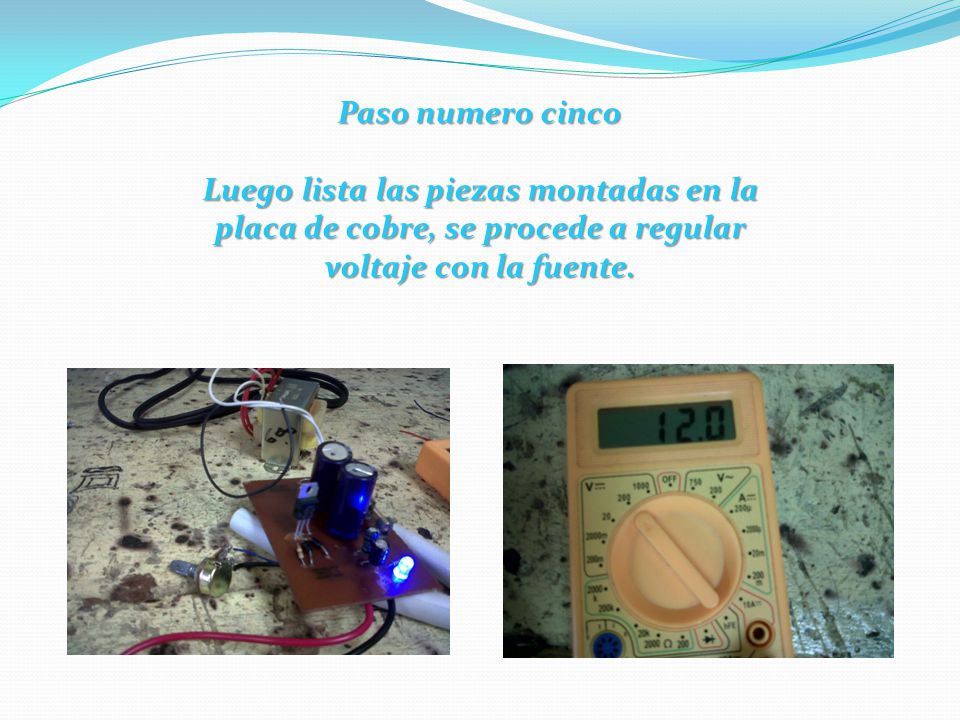 Paso numero cinco Luego lista las piezas montadas en la placa de cobre, se procede a regular voltaje con la fuente.