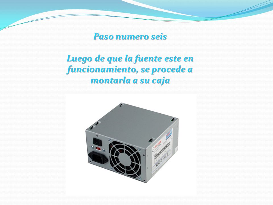 Paso numero seis Luego de que la fuente este en funcionamiento, se procede a montarla a su caja