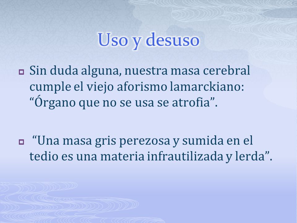 Uso y desuso Sin duda alguna, nuestra masa cerebral cumple el viejo aforismo lamarckiano: Órgano que no se usa se atrofia .