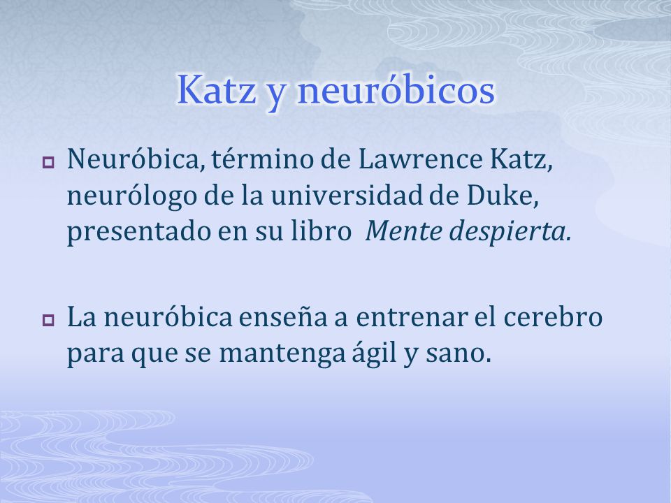 Katz y neuróbicos Neuróbica, término de Lawrence Katz, neurólogo de la universidad de Duke, presentado en su libro Mente despierta.