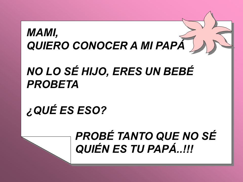 MAMI, QUIERO CONOCER A MI PAPÁ. NO LO SÉ HIJO, ERES UN BEBÉ. PROBETA. ¿QUÉ ES ESO PROBÉ TANTO QUE NO SÉ.
