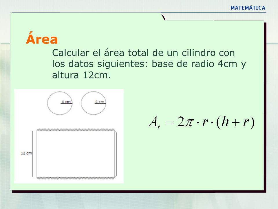 MATEMÁTICA Área. Calcular el área total de un cilindro con los datos siguientes: base de radio 4cm y altura 12cm.