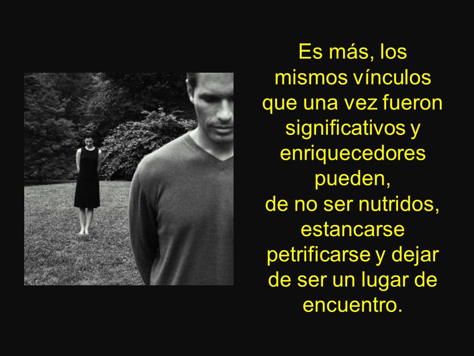 Es más, los mismos vínculos que una vez fueron significativos y enriquecedores pueden,