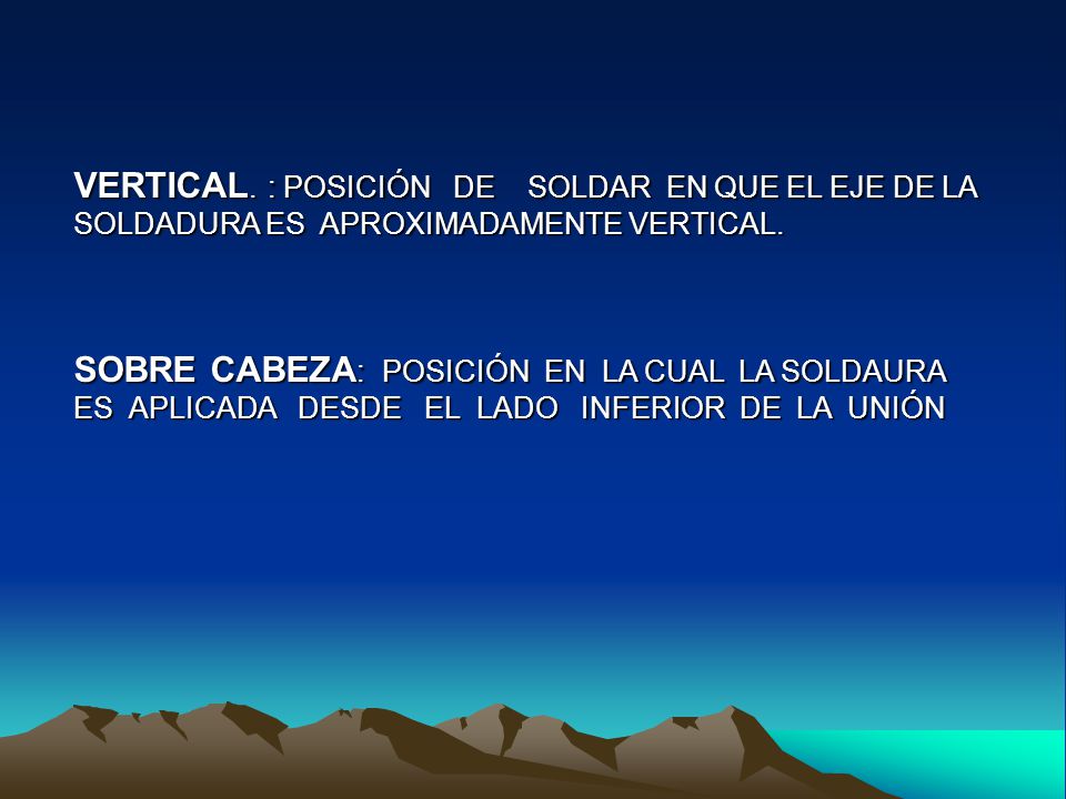 VERTICAL. : POSICIÓN DE SOLDAR EN QUE EL EJE DE LA SOLDADURA ES APROXIMADAMENTE VERTICAL.