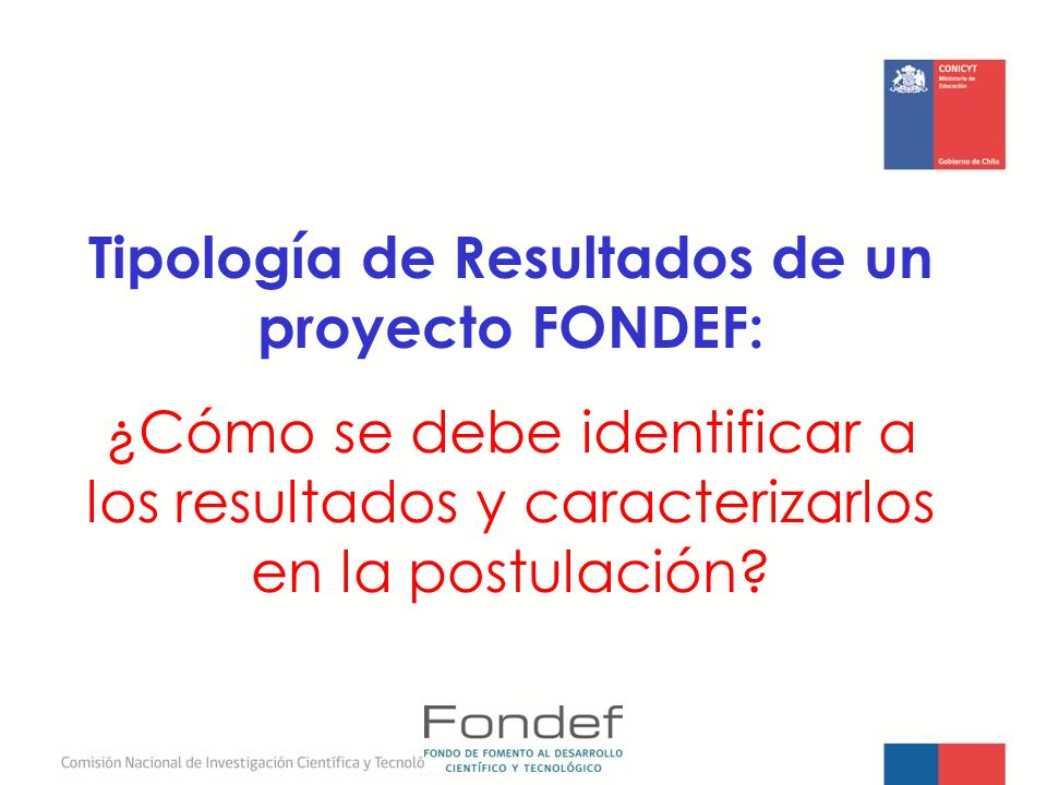 Tipología de Resultados de un proyecto FONDEF: ¿Cómo se debe identificar a los resultados y caracterizarlos en la postulación