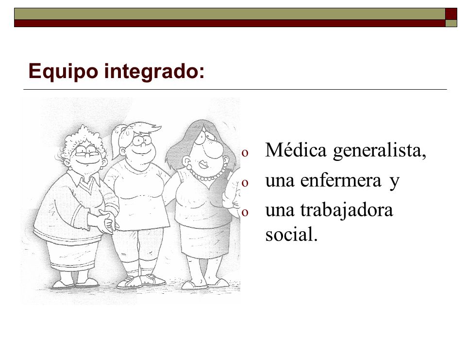Equipo integrado: Médica generalista, una enfermera y una trabajadora social.