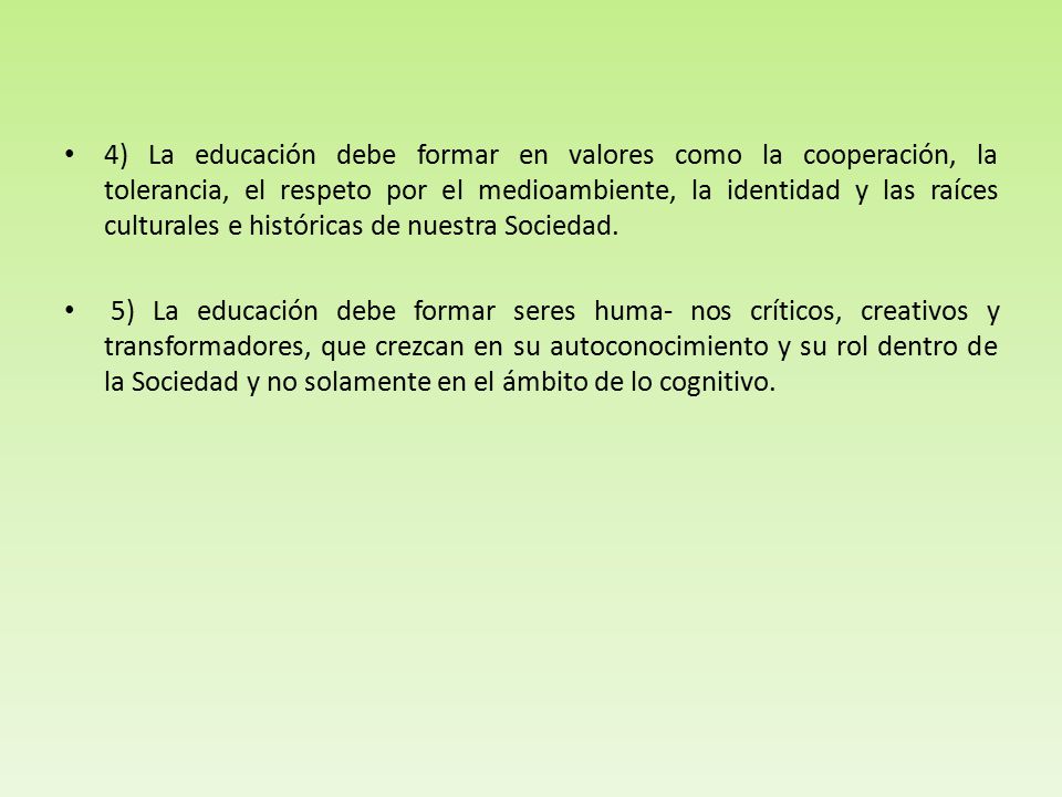 4) La educación debe formar en valores como la cooperación, la tolerancia, el respeto por el medioambiente, la identidad y las raíces culturales e históricas de nuestra Sociedad.