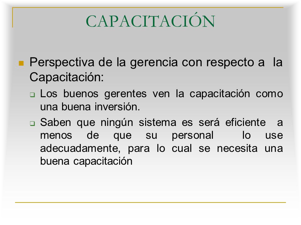 CAPACITACIÓN Perspectiva de la gerencia con respecto a la Capacitación: Los buenos gerentes ven la capacitación como una buena inversión.