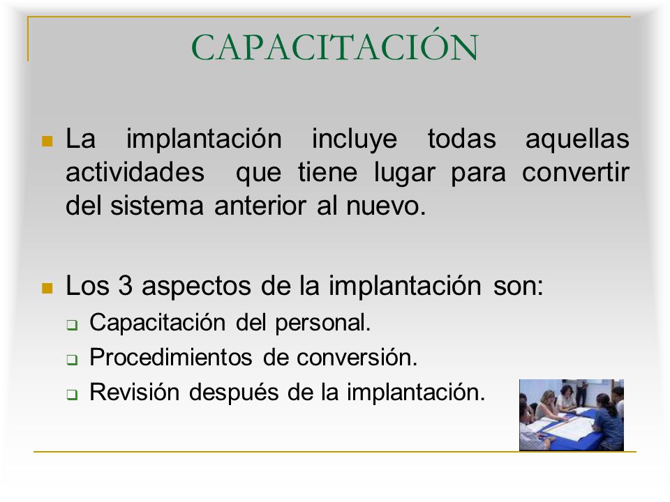 CAPACITACIÓN La implantación incluye todas aquellas actividades que tiene lugar para convertir del sistema anterior al nuevo.