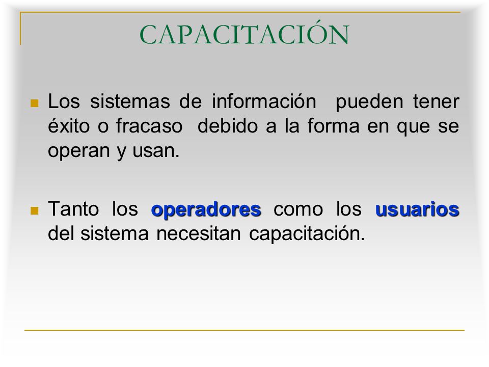 CAPACITACIÓN Los sistemas de información pueden tener éxito o fracaso debido a la forma en que se operan y usan.