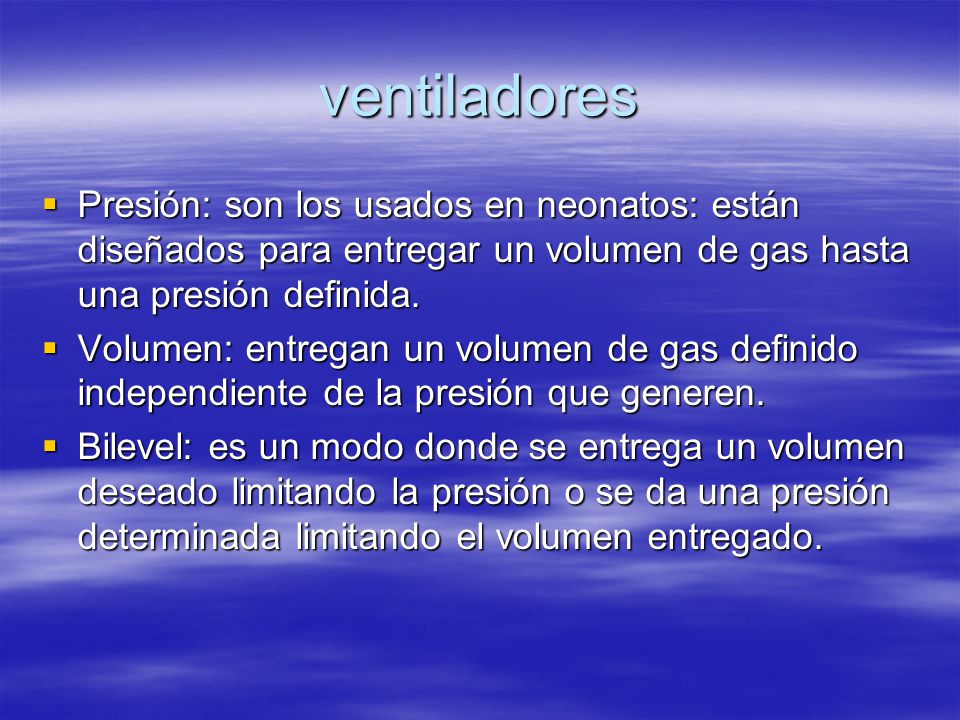 ventiladores Presión: son los usados en neonatos: están diseñados para entregar un volumen de gas hasta una presión definida.