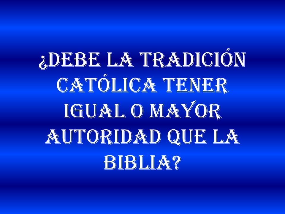 ¿Debe la tradición Católica tener igual o mayor autoridad que la Biblia