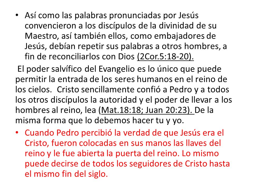 Así como las palabras pronunciadas por Jesús convencieron a los discípulos de la divinidad de su Maestro, así también ellos, como embajadores de Jesús, debían repetir sus palabras a otros hombres, a fin de reconciliarlos con Dios (2Cor.5:18-20).