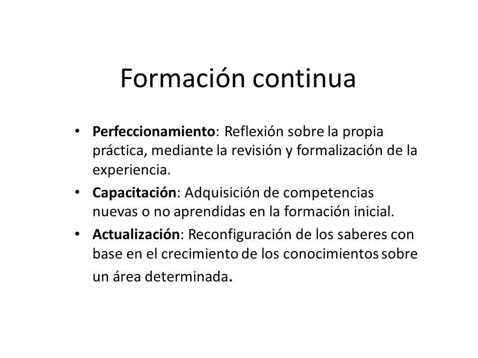 Formación continua Perfeccionamiento: Reflexión sobre la propia práctica, mediante la revisión y formalización de la experiencia.