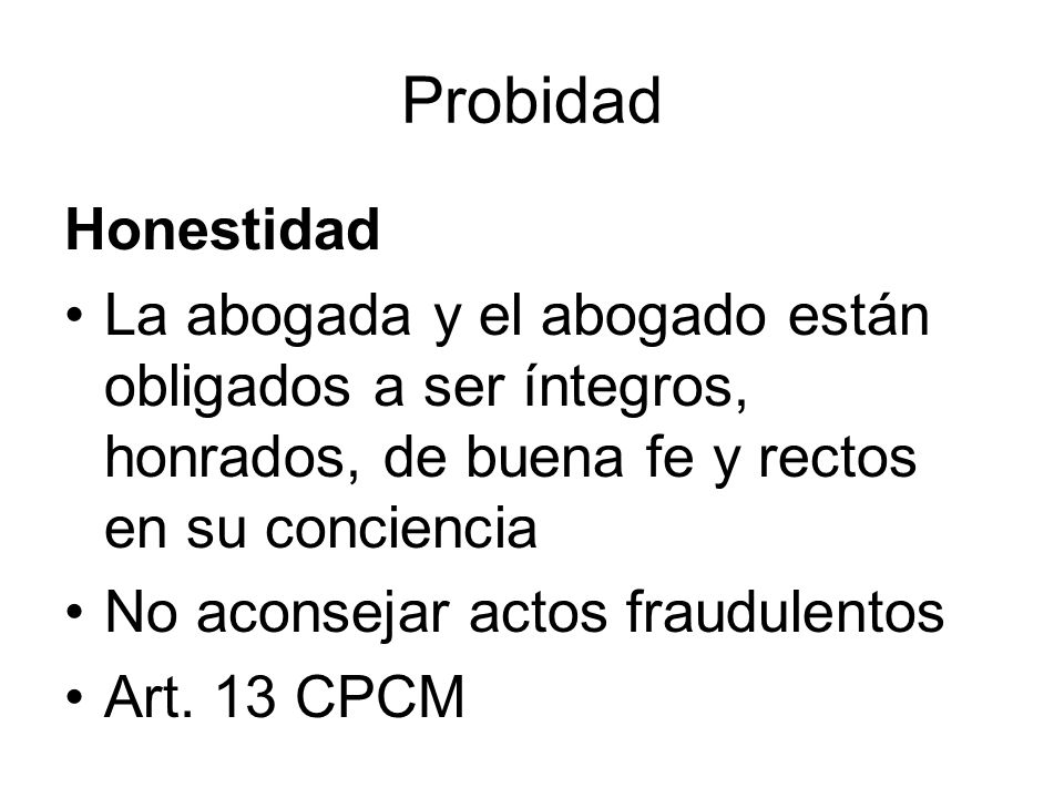 Probidad Honestidad. La abogada y el abogado están obligados a ser íntegros, honrados, de buena fe y rectos en su conciencia.
