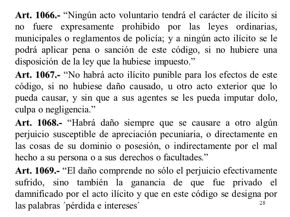 Art Ningún acto voluntario tendrá el carácter de ilícito si no fuere expresamente prohibido por las leyes ordinarias, municipales o reglamentos de policía; y a ningún acto ilícito se le podrá aplicar pena o sanción de este código, si no hubiere una disposición de la ley que la hubiese impuesto.