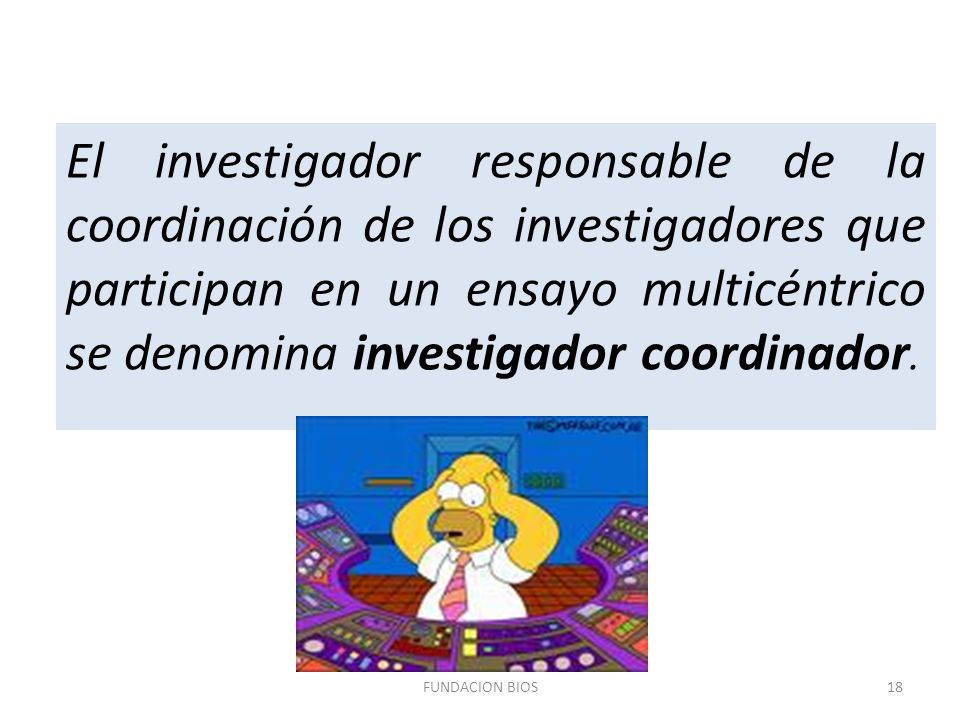 El investigador responsable de la coordinación de los investigadores que participan en un ensayo multicéntrico se denomina investigador coordinador.