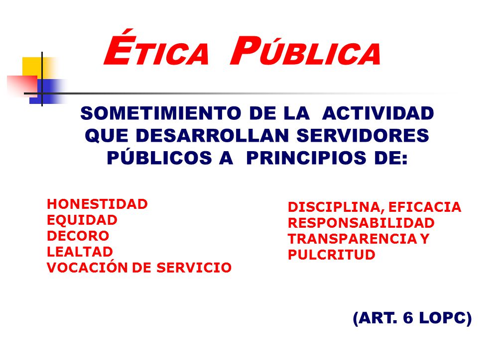 ÉTICA PÚBLICA SOMETIMIENTO DE LA ACTIVIDAD QUE DESARROLLAN SERVIDORES PÚBLICOS A PRINCIPIOS DE: