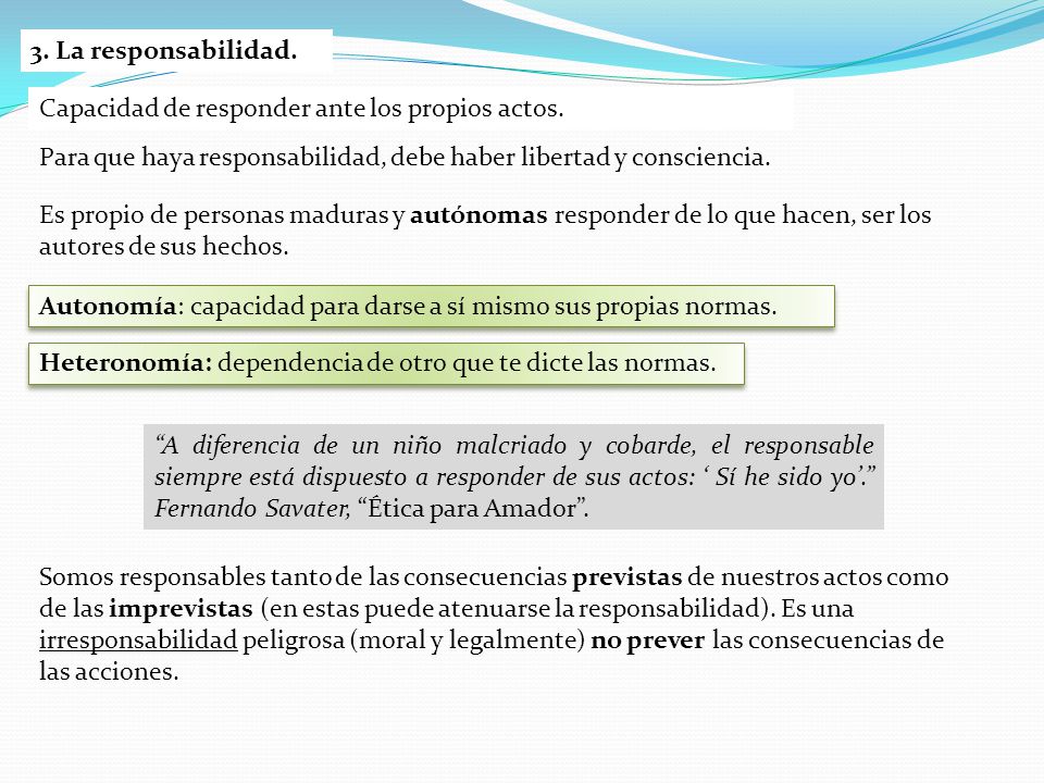 3. La responsabilidad. Capacidad de responder ante los propios actos. Para que haya responsabilidad, debe haber libertad y consciencia.