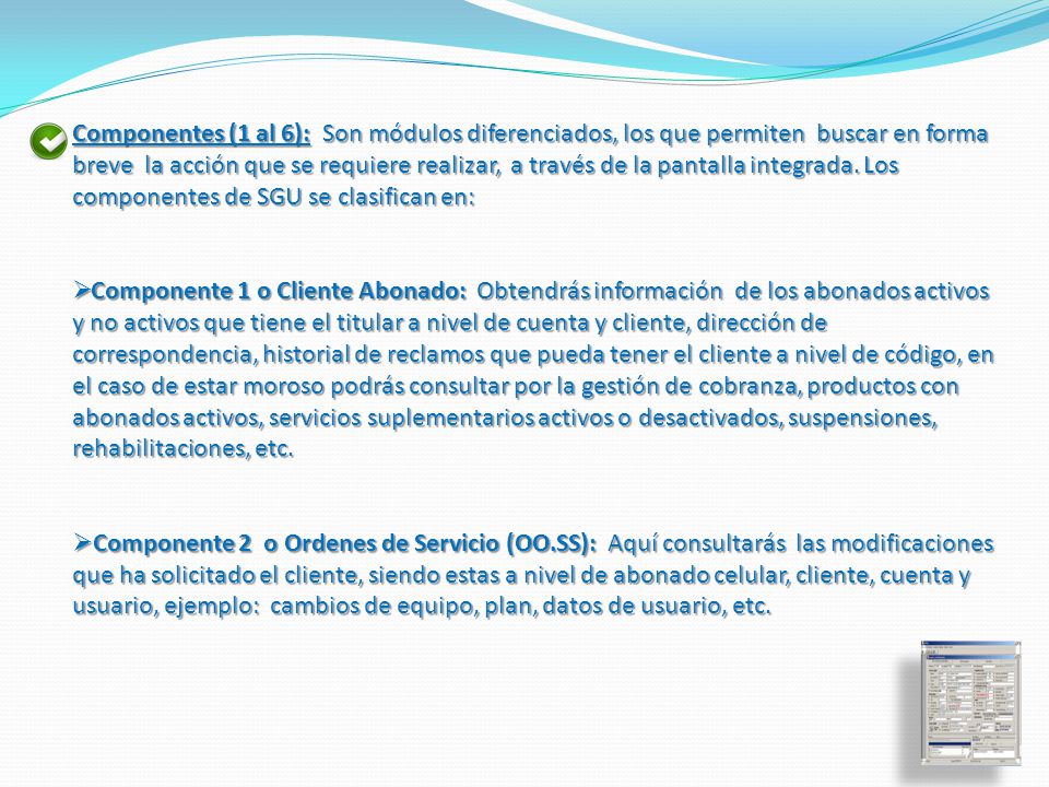 Componentes (1 al 6): Son módulos diferenciados, los que permiten buscar en forma breve la acción que se requiere realizar, a través de la pantalla integrada. Los componentes de SGU se clasifican en: