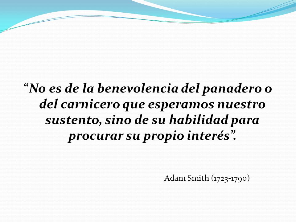No es de la benevolencia del panadero o del carnicero que esperamos nuestro sustento, sino de su habilidad para procurar su propio interés .