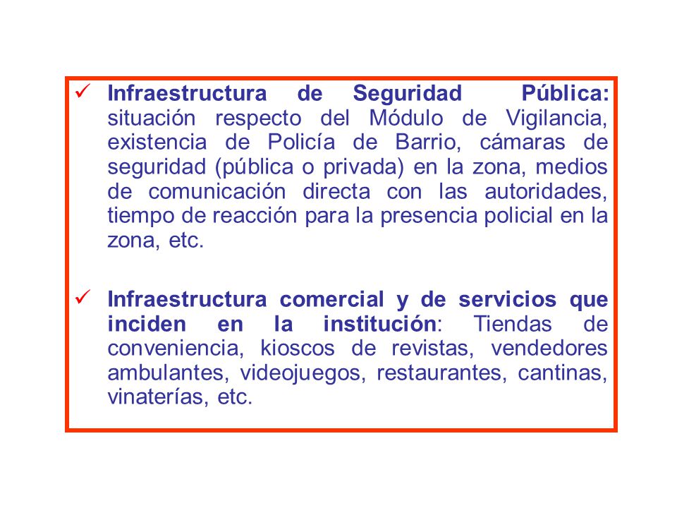 Infraestructura de Seguridad Pública: situación respecto del Módulo de Vigilancia, existencia de Policía de Barrio, cámaras de seguridad (pública o privada) en la zona, medios de comunicación directa con las autoridades, tiempo de reacción para la presencia policial en la zona, etc.