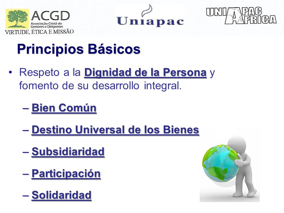 Principios Básicos Respeto a la Dignidad de la Persona y fomento de su desarrollo integral. Bien Común.